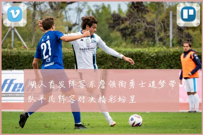 湖人首发阵容东詹领衔勇士追梦带队平民阵容对决精彩纷呈