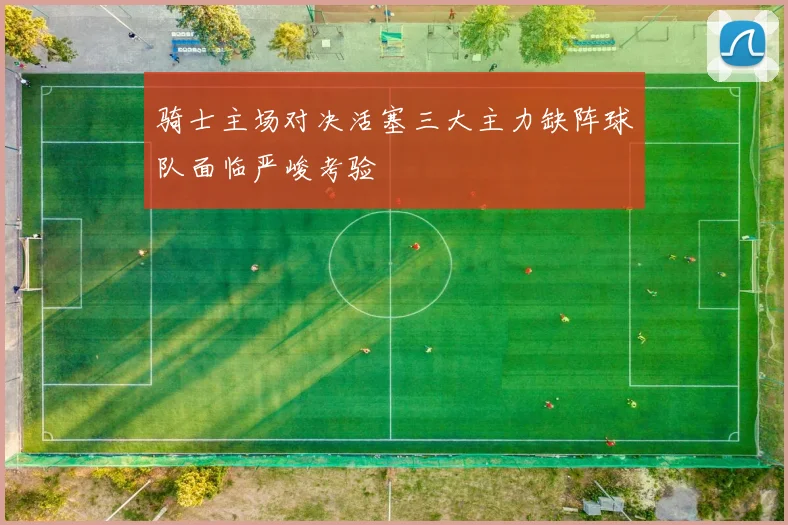 骑士主场对决活塞三大主力缺阵球队面临严峻考验