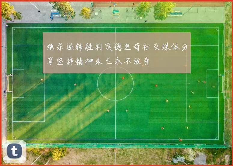 绝杀逆转胜利莫德里奇社交媒体分享坚持精神米兰永不放弃