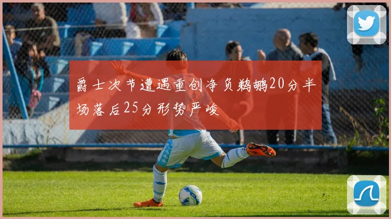 爵士次节遭遇重创净负鹈鹕20分半场落后25分形势严峻