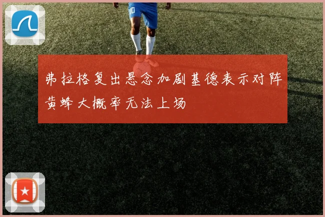 弗拉格复出悬念加剧基德表示对阵黄蜂大概率无法上场