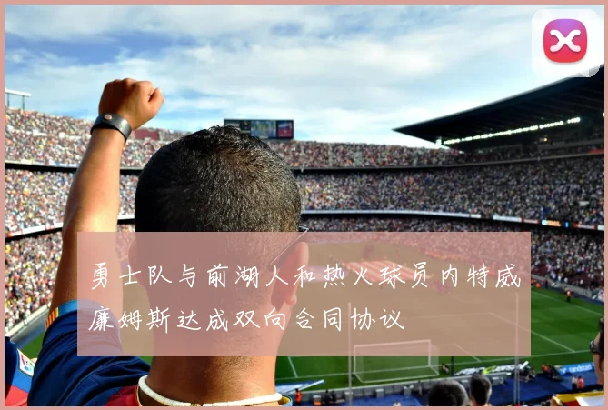勇士队与前湖人和热火球员内特威廉姆斯达成双向合同协议