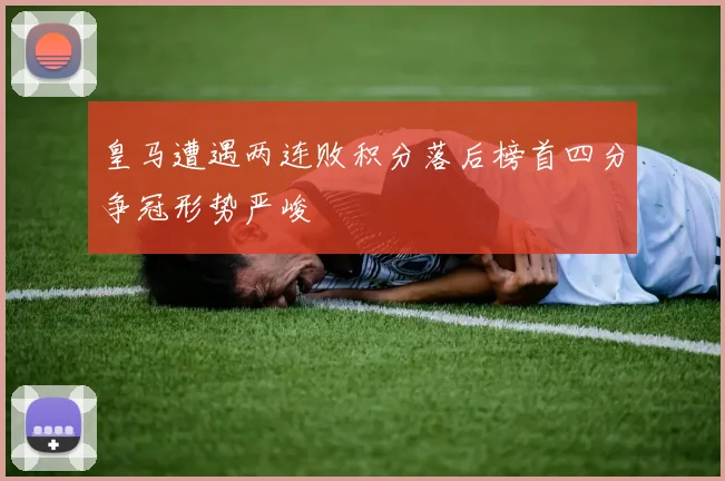 皇马遭遇两连败积分落后榜首四分争冠形势严峻