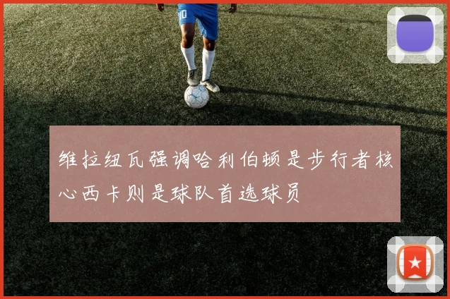 维拉纽瓦强调哈利伯顿是步行者核心西卡则是球队首选球员