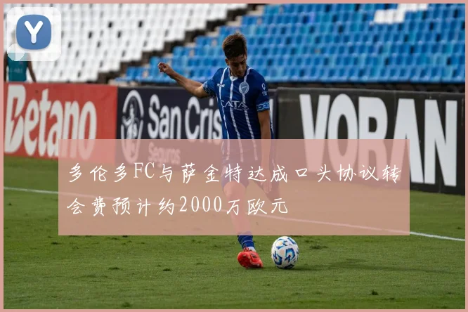多伦多FC与萨金特达成口头协议转会费预计约2000万欧元