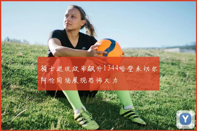 骑士进攻效率飙升1344哈登米切尔阿伦同场展现恐怖火力
