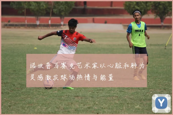 诺坎普马赛克艺术家以心脏和肺为灵感激发球场热情与能量