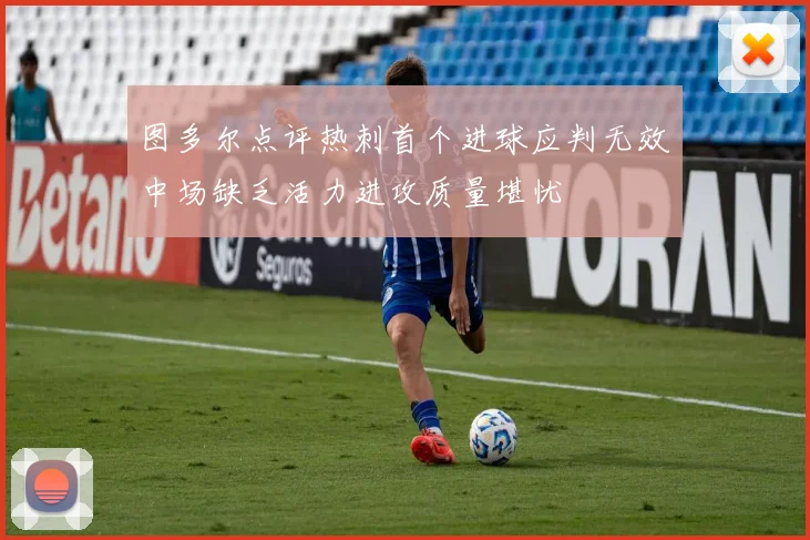 图多尔点评热刺首个进球应判无效中场缺乏活力进攻质量堪忧