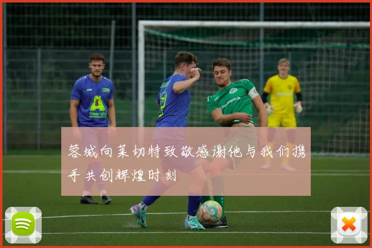 蓉城向莱切特致敬感谢他与我们携手共创辉煌时刻