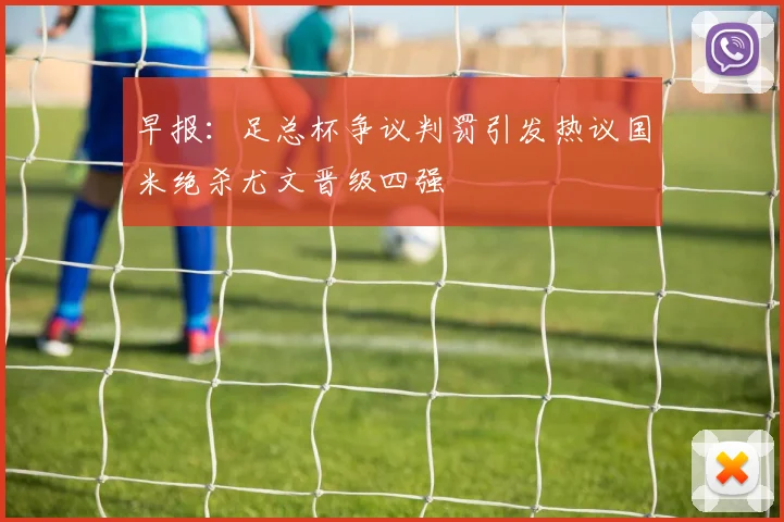 早报：足总杯争议判罚引发热议国米绝杀尤文晋级四强