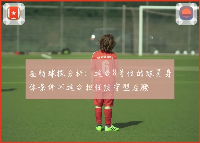 孔特球探分析：适合8号位的球员身体条件不适合担任防守型后腰