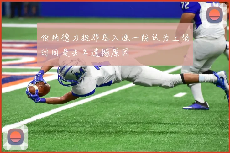 伦纳德力挺邓恩入选一防认为上场时间是去年遗憾原因