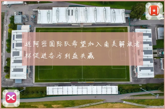 迈阿密国际队希望加入南美解放者杯促进各方利益共赢