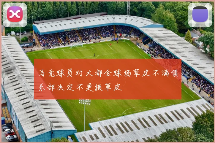 马竞球员对大都会球场草皮不满俱乐部决定不更换草皮